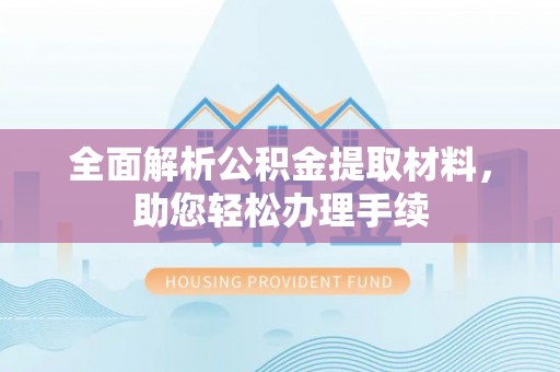 特克斯全面解析公积金提取材料，助您轻松办理手续