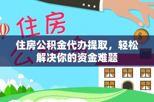 特克斯住房公积金代办提取，轻松解决你的资金难题