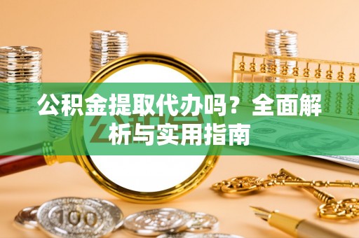特克斯公积金提取代办吗？全面解析与实用指南