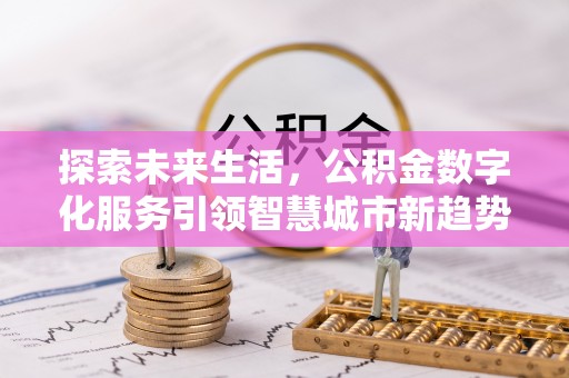 特克斯探索未来生活，公积金数字化服务引领智慧城市新趋势