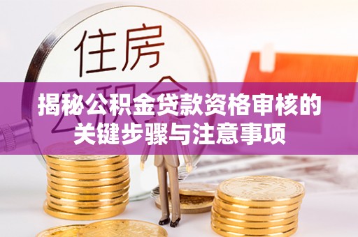 特克斯揭秘公积金贷款资格审核的关键步骤与注意事项