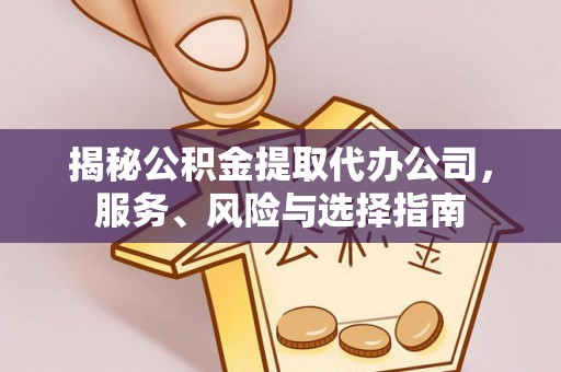 特克斯揭秘公积金提取代办公司，服务、风险与选择指南