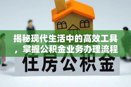 特克斯揭秘现代生活中的高效工具，掌握公积金业务办理流程的艺术