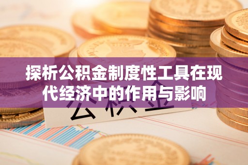 特克斯探析公积金制度性工具在现代经济中的作用与影响