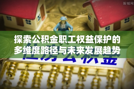 特克斯探索公积金职工权益保护的多维度路径与未来发展趋势