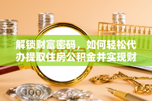 特克斯解锁财富密码，如何轻松代办提取住房公积金并实现财务自由