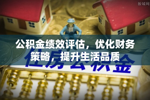 特克斯公积金绩效评估，优化财务策略，提升生活品质
