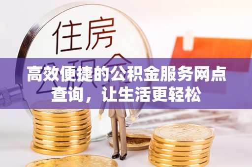 特克斯高效便捷的公积金服务网点查询，让生活更轻松