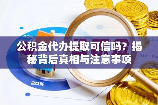 特克斯公积金代办提取可信吗？揭秘背后真相与注意事项
