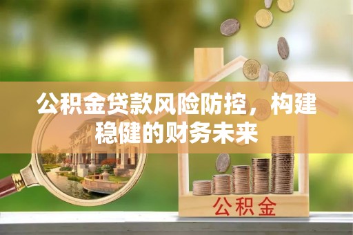 特克斯公积金贷款风险防控，构建稳健的财务未来