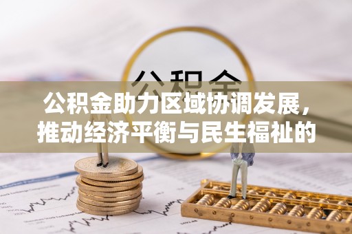 特克斯公积金助力区域协调发展，推动经济平衡与民生福祉的双赢之道
