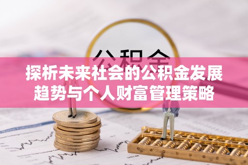 特克斯探析未来社会的公积金发展趋势与个人财富管理策略