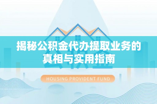 特克斯揭秘公积金代办提取业务的真相与实用指南