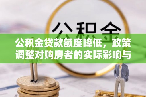 特克斯公积金贷款额度降低，政策调整对购房者的实际影响与应对策略