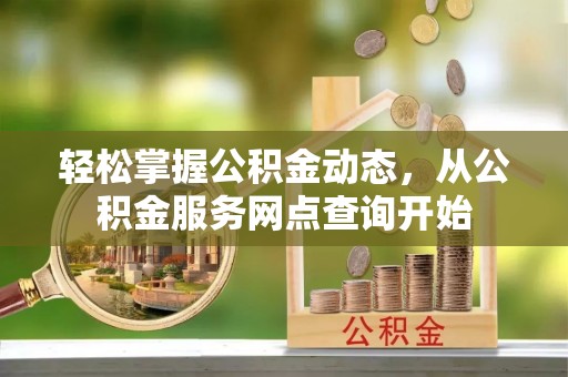 特克斯轻松掌握公积金动态，从公积金服务网点查询开始