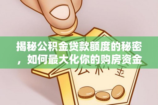 特克斯揭秘公积金贷款额度的秘密，如何最大化你的购房资金