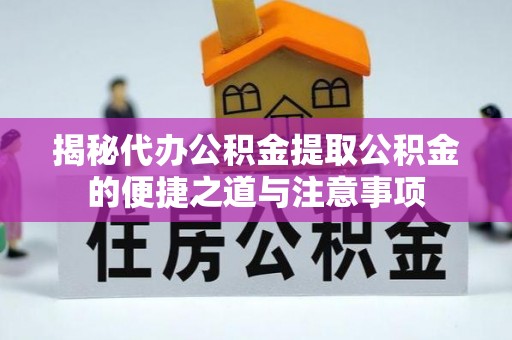 特克斯揭秘代办公积金提取公积金的便捷之道与注意事项