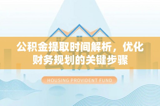 特克斯公积金提取时间解析，优化财务规划的关键步骤