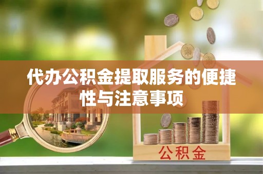 特克斯代办公积金提取服务的便捷性与注意事项