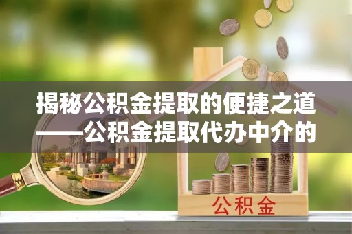 特克斯揭秘公积金提取的便捷之道——公积金提取代办中介的专业服务