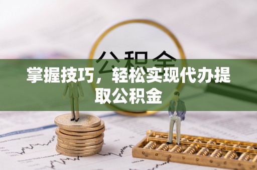 特克斯掌握技巧，轻松实现代办提取公积金
