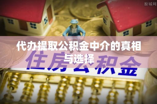特克斯代办提取公积金中介的真相与选择