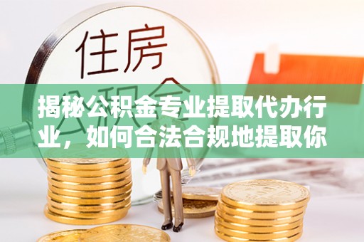 特克斯揭秘公积金专业提取代办行业，如何合法合规地提取你的公积金