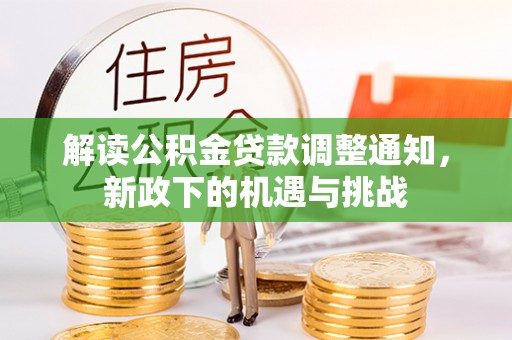 特克斯解读公积金贷款调整通知，新政下的机遇与挑战