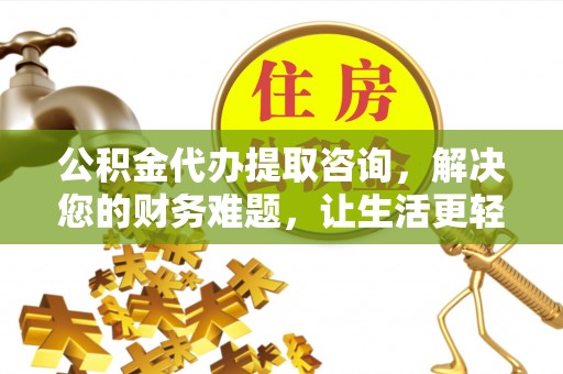 特克斯公积金代办提取咨询，解决您的财务难题，让生活更轻松