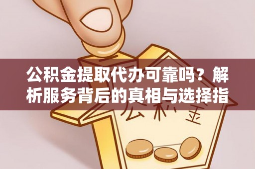 特克斯公积金提取代办可靠吗？解析服务背后的真相与选择指南