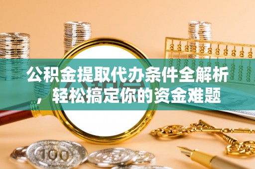 特克斯公积金提取代办条件全解析，轻松搞定你的资金难题