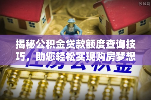 特克斯揭秘公积金贷款额度查询技巧，助您轻松实现购房梦想