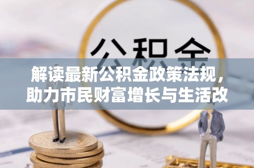 特克斯解读最新公积金政策法规，助力市民财富增长与生活改善