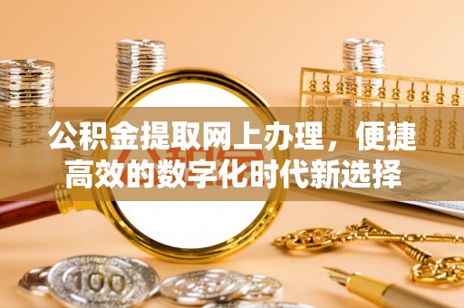 特克斯公积金提取网上办理，便捷高效的数字化时代新选择