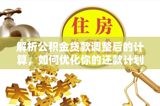 特克斯解析公积金贷款调整后的计算，如何优化你的还款计划