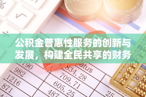 特克斯公积金普惠性服务的创新与发展，构建全民共享的财务未来