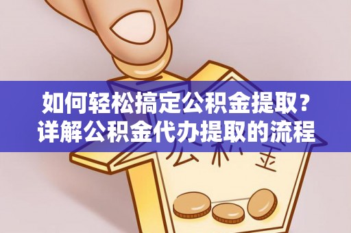 特克斯如何轻松搞定公积金提取？详解公积金代办提取的流程与优势