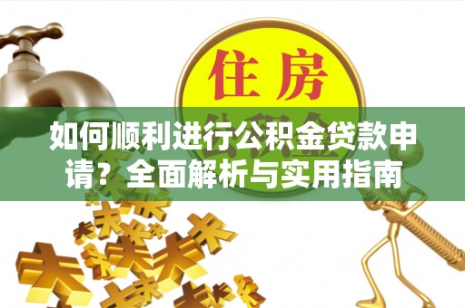 特克斯如何顺利进行公积金贷款申请？全面解析与实用指南