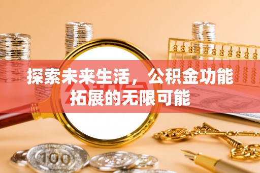 特克斯探索未来生活，公积金功能拓展的无限可能