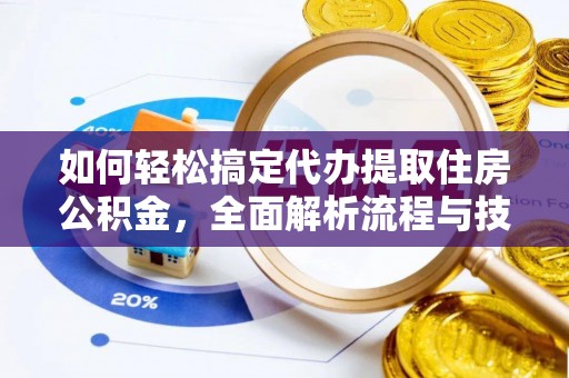 特克斯如何轻松搞定代办提取住房公积金，全面解析流程与技巧