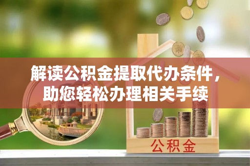 特克斯解读公积金提取代办条件，助您轻松办理相关手续