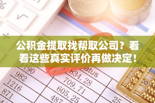 特克斯公积金提取找帮取公司？看看这些真实评价再做决定！