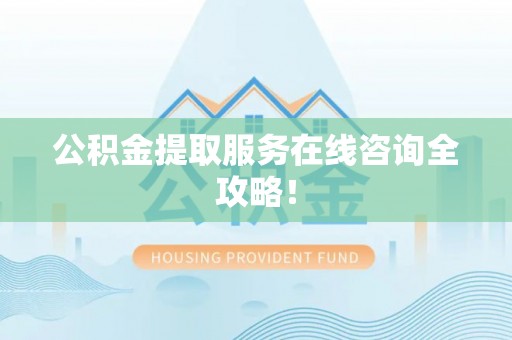 特克斯公积金提取服务在线咨询全攻略！