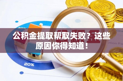 特克斯公积金提取帮取失败？这些原因你得知道！