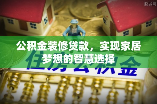 特克斯公积金装修贷款，实现家居梦想的智慧选择