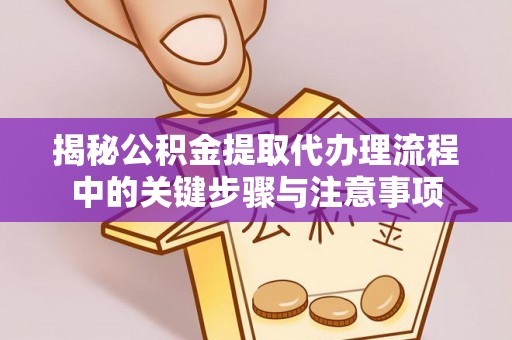 特克斯揭秘公积金提取代办理流程中的关键步骤与注意事项