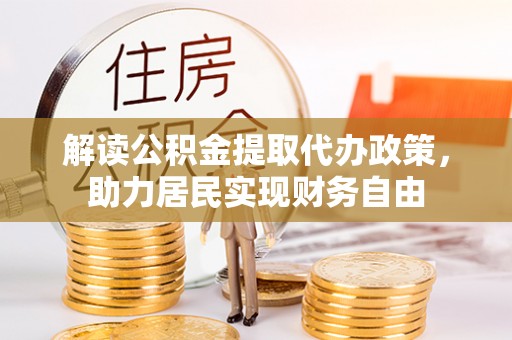 特克斯解读公积金提取代办政策，助力居民实现财务自由