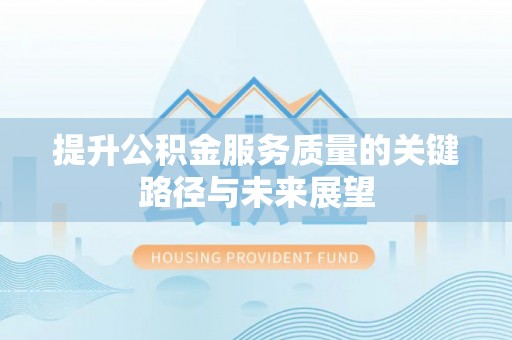 特克斯提升公积金服务质量的关键路径与未来展望