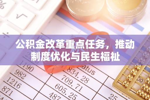 特克斯公积金改革重点任务，推动制度优化与民生福祉