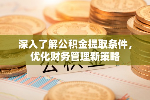 特克斯深入了解公积金提取条件，优化财务管理新策略